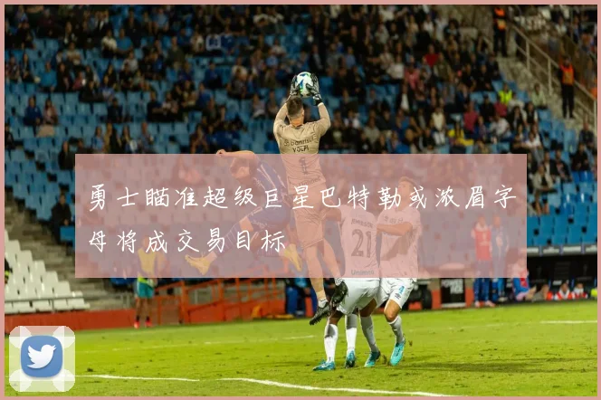 勇士瞄准超级巨星巴特勒或浓眉字母将成交易目标