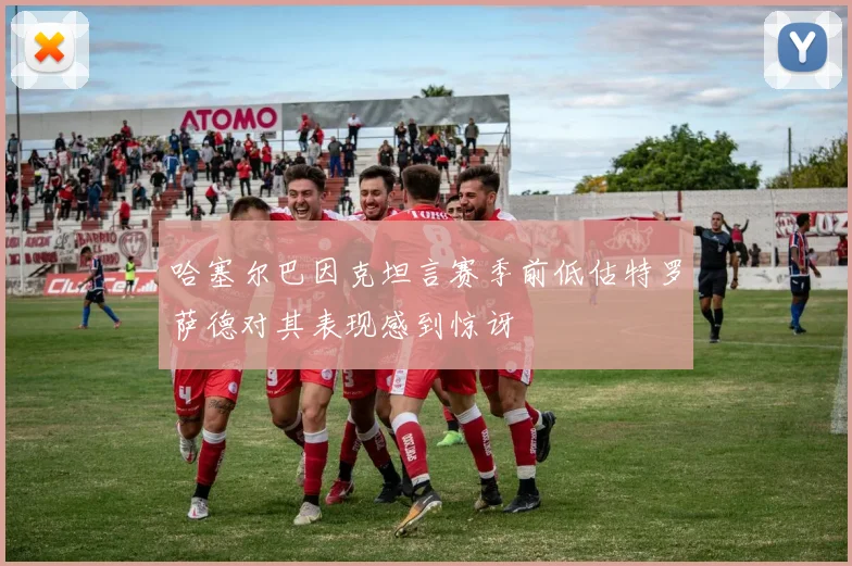 哈塞尔巴因克坦言赛季前低估特罗萨德对其表现感到惊讶