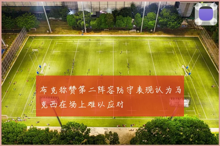 布克称赞第二阵容防守表现认为马克西在场上难以应对