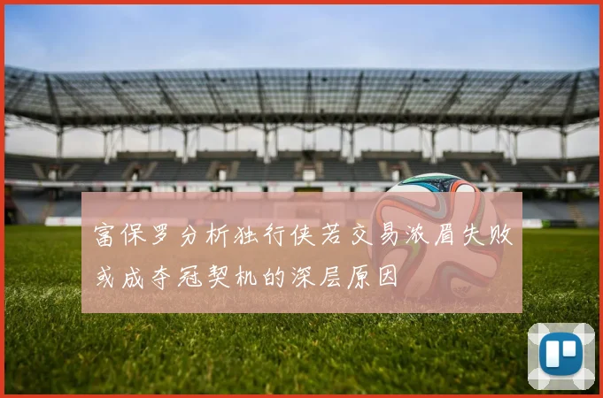 富保罗分析独行侠若交易浓眉失败或成夺冠契机的深层原因