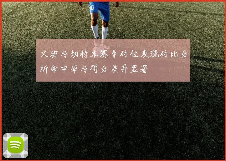 文班与切特本赛季对位表现对比分析命中率与得分差异显著