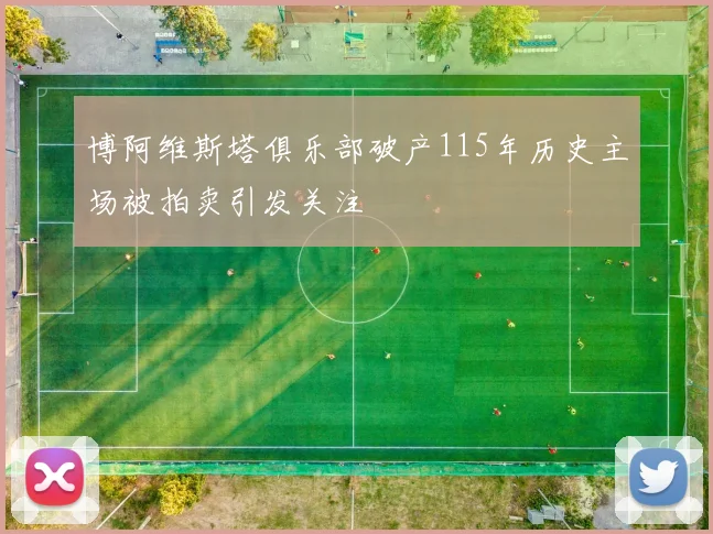 博阿维斯塔俱乐部破产115年历史主场被拍卖引发关注
