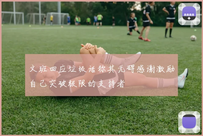 文班回应垃圾话称其无碍感谢激励自己突破极限的支持者