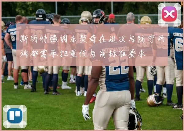斯玛特强调东契奇在进攻与防守两端都需承担重任与高标准要求