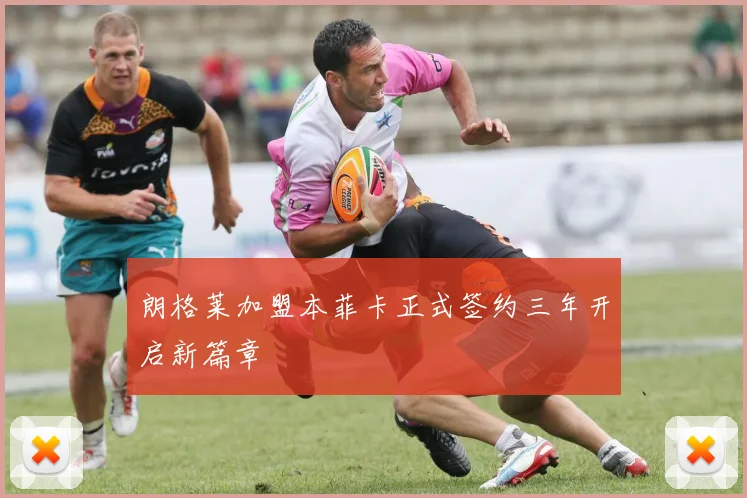 朗格莱加盟本菲卡正式签约三年开启新篇章
